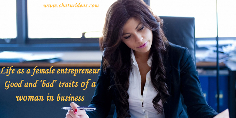 Life as a female entrepreneur Good and ‘bad’ traits of a woman in business 